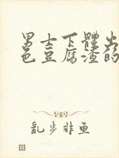 男士下体出现白色豆腐渣的物体是什么引起的