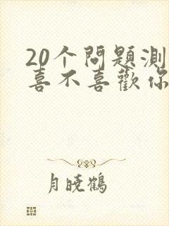 20个问题测他喜不喜欢你