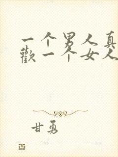 一个男人真心喜欢一个女人的表现