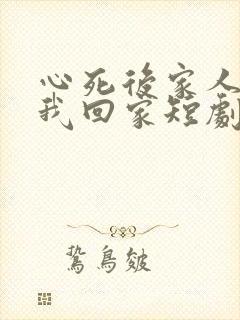 心死后家人跪求我回家短剧合集
