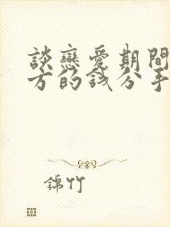 谈恋爱期间给对方的钱分手了能要回来