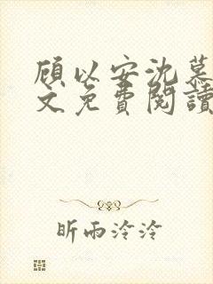 顾以安沈慕梨全文免费阅读