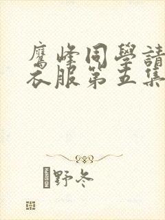 鹰峰同学请穿上衣服第五集