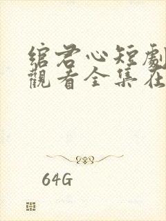 绾君心短剧免费观看全集在线播放