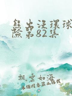 熊出没环球大冒险第82集