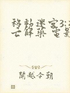 移动迷宫3:死亡解药 电影