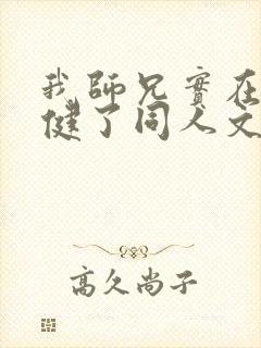 我师兄实在太稳健了同人文