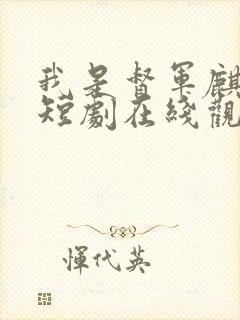 我是督军麒麟子短剧在线观看