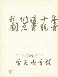 我们这十年电视剧免费观看全集