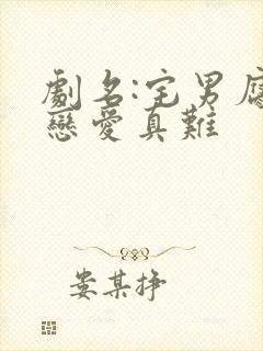 剧名:宅男腐女恋爱真难