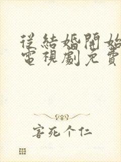 从结婚开始恋爱电视剧免费观看网站