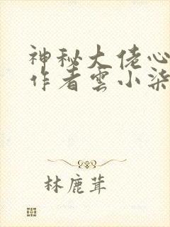 神秘大佬心尖宠作者云小柒免费阅读