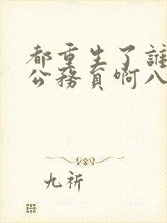 都重生了谁还考公务员啊八月小说