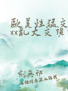 欧美性猛交╳xxx乱大交视频