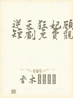 逆天狂妃顾云汐短剧免费观看全集