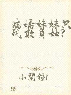 病娇妹妹只想让我欺负她?