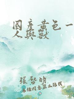 国产黄色一级片人与兽