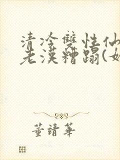 清冷双性仙君被老汉糟蹋(媚人)