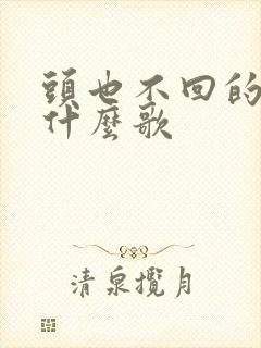 头也不回的走是什么歌