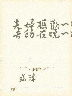 夫妇联欢~回不去的夜晚~》.