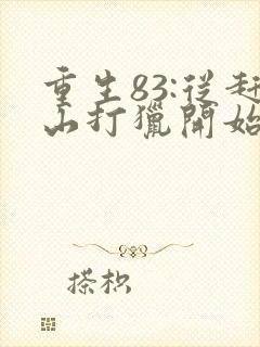 重生83:从赶山打猎开始发家致富听小说