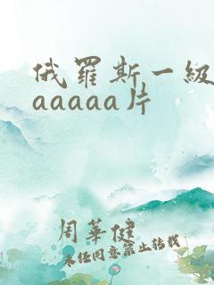 俄罗斯一级淫片aaaaa片