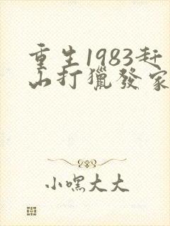 重生1983赶山打猎发家致富