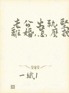 老公出轨坚决要离婚,怎么挽回