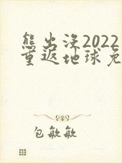熊出没2022重返地球免费