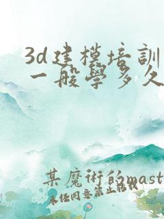 3d建模培训班一般学多久