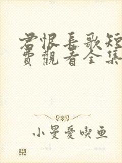 君恨长歌短剧免费观看全集完整版