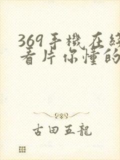 369手机在线看片你懂的