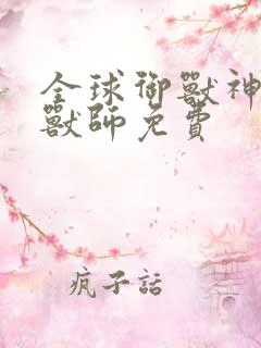 全球御兽神级御兽师免费