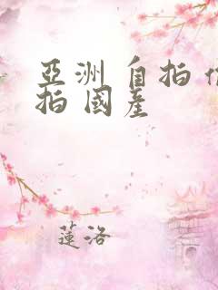 亚洲 自拍 偷拍 国产