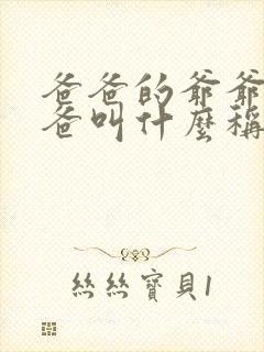 爸爸的爷爷的爸爸叫什么称呼