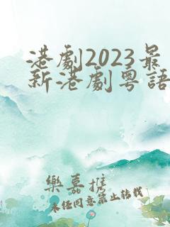 港剧2023最新港剧粤语在线看