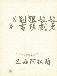 《别跟姐姐撒野》电视剧免费