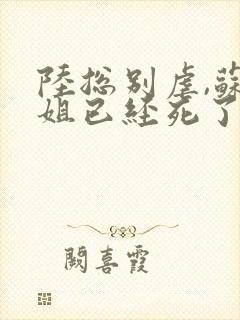 陆总别虐,苏小姐已经死了全集