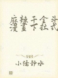 麻辣千金斗恶少漫画下拉式免费