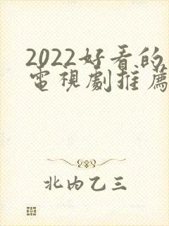 2022好看的电视剧推荐几部