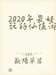 2020年最好玩的仙侠游戏