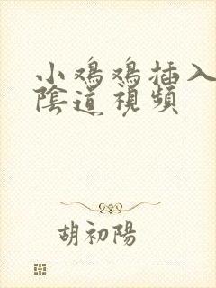 小鸡鸡插入女生阴道视频