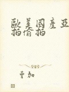 欧美国产亚洲自拍偷拍