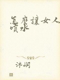 怎么让女人高潮喷水