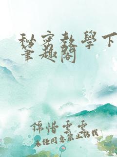 秘密教学下拉式笔趣阁