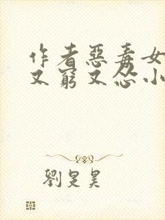 作者恶毒女配她又穷又怂小说