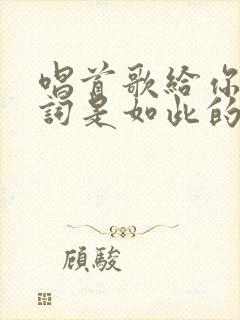 唱首歌给你听歌词是如此的甜蜜