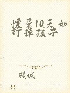 怀孕10天如何打掉孩子