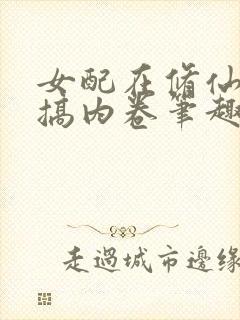 女配在修仙文里搞内卷笔趣阁