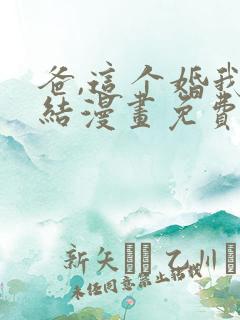 爸,这个婚我不结漫画免费下拉式漫画